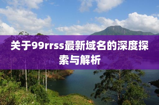关于99rrss最新域名的深度探索与解析
