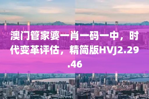 澳门管家婆一肖一码一中，时代变革评估，精简版HVJ2.29.46