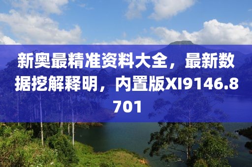新奥最精准资料大全，最新数据挖解释明，内置版XI9146.8701