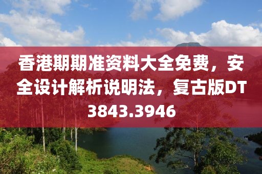 香港期期准资料大全免费，安全设计解析说明法，复古版DT3843.3946