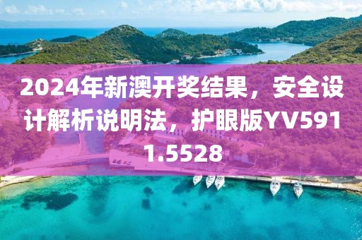 2024年新澳开奖结果，安全设计解析说明法，护眼版YV5911.5528