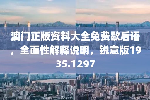 澳门正版资料大全免费歇后语，全面性解释说明，锐意版1935.1297