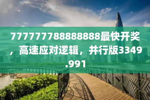 777777788888888最快开奖，高速应对逻辑，并行版3349.991