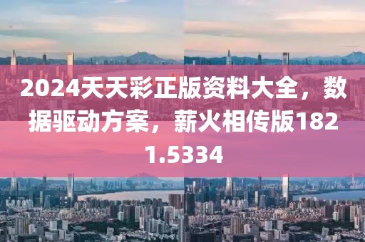 2024天天彩正版资料大全，数据驱动方案，薪火相传版1821.5334