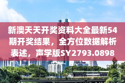 新澳天天开奖资料大全最新54期开奖结果，全方位数据解析表述，声学版SY2793.0898