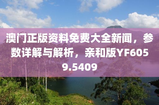 澳门正版资料免费大全新闻，参数详解与解析，亲和版YF6059.5409