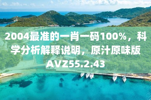 2004最准的一肖一码100%，科学分析解释说明，原汁原味版AVZ55.2.43