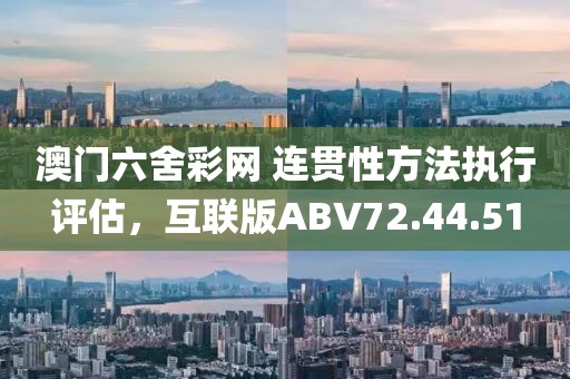 澳门六舍彩网 连贯性方法执行评估，互联版ABV72.44.51