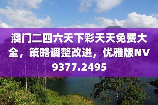 澳门二四六天下彩天天免费大全，策略调整改进，优雅版NV9377.2495