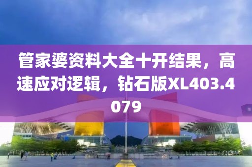 管家婆资料大全十开结果，高速应对逻辑，钻石版XL403.4079