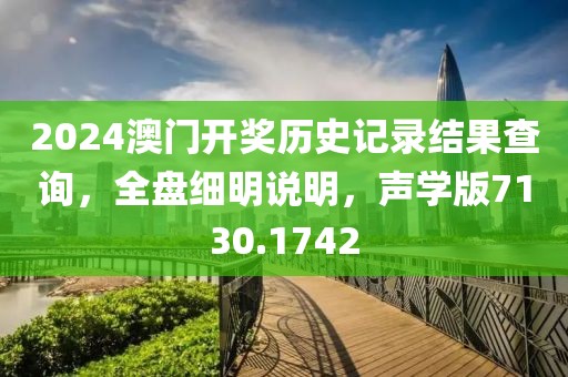 2024澳门开奖历史记录结果查询，全盘细明说明，声学版7130.1742