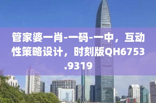 管家婆一肖-一码-一中，互动性策略设计，时刻版QH6753.9319