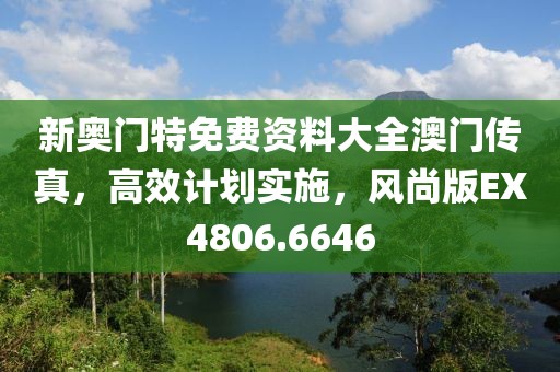 新奥门特免费资料大全澳门传真，高效计划实施，风尚版EX4806.6646
