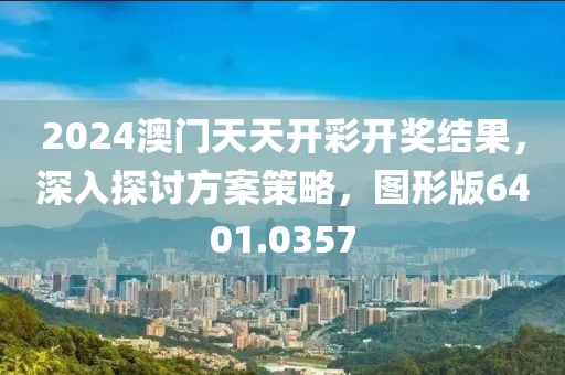 2024澳门天天开彩开奖结果，深入探讨方案策略，图形版6401.0357