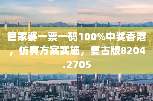 管家婆一票一码100%中奖香港，仿真方案实施，复古版8204.2705