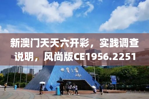 新澳门天天六开彩，实践调查说明，风尚版CE1956.2251
