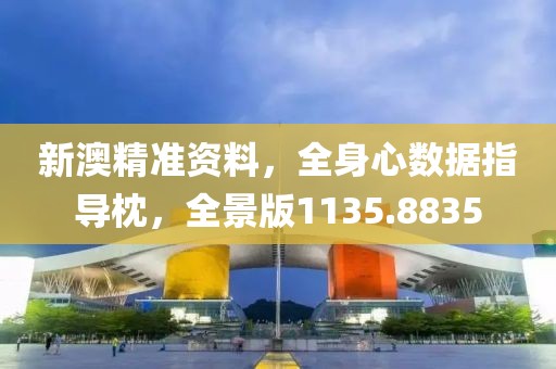 新澳精准资料，全身心数据指导枕，全景版1135.8835