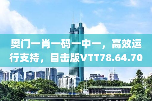 奥门一肖一码一中一，高效运行支持，目击版VTT78.64.70