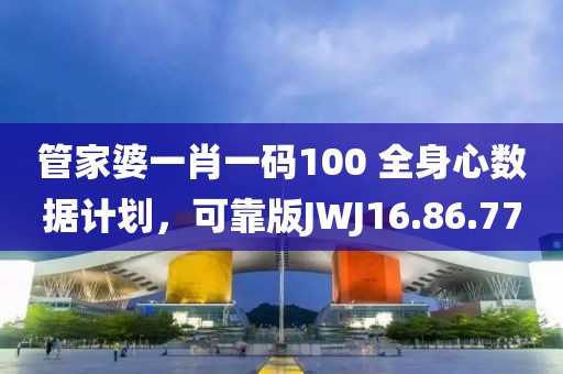 管家婆一肖一码100 全身心数据计划，可靠版JWJ16.86.77
