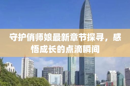 守护俏师娘最新章节探寻，感悟成长的点滴瞬间