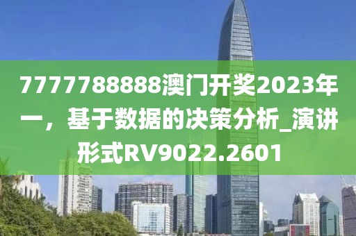 7777788888澳门开奖2023年一，基于数据的决策分析_演讲形式RV9022.2601