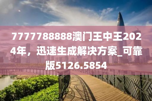 7777788888澳门王中王2024年，迅速生成解决方案_可靠版5126.5854