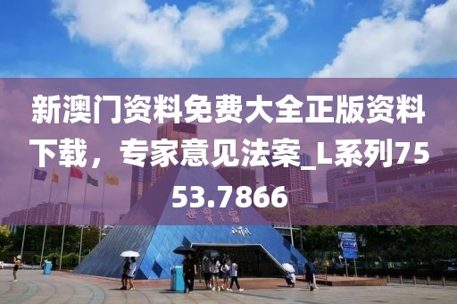 新澳门资料免费大全正版资料下载，专家意见法案_L系列7553.7866