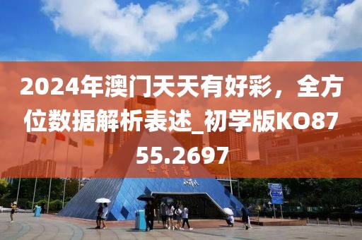 2024年澳门天天有好彩，全方位数据解析表述_初学版KO8755.2697