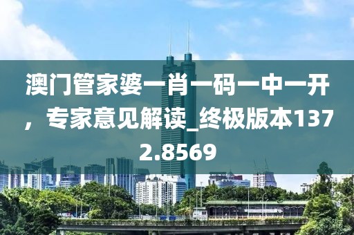 澳门管家婆一肖一码一中一开，专家意见解读_终极版本1372.8569