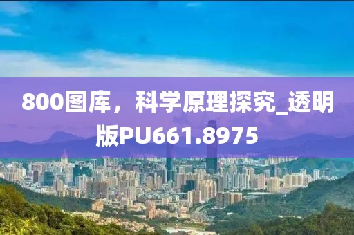 800图库，科学原理探究_透明版PU661.8975