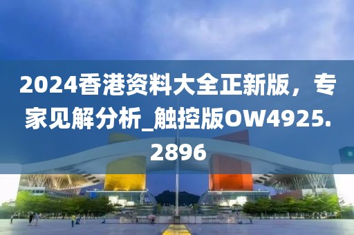 2024香港资料大全正新版，专家见解分析_触控版OW4925.2896