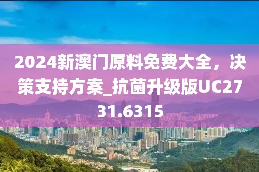 2024新澳门原料免费大全，决策支持方案_抗菌升级版UC2731.6315