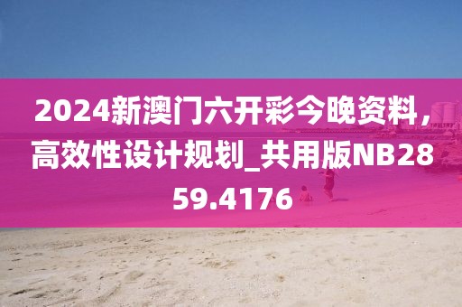 2024新澳门六开彩今晚资料，高效性设计规划_共用版NB2859.4176