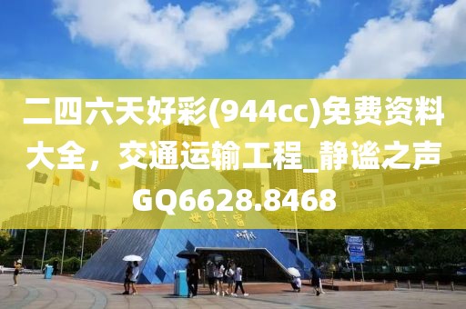 二四六天好彩(944cc)免费资料大全，交通运输工程_静谧之声GQ6628.8468