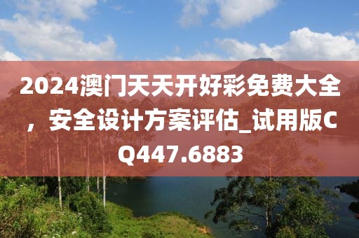 2024澳门天天开好彩免费大全，安全设计方案评估_试用版CQ447.6883