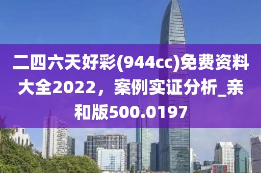 二四六天好彩(944cc)免费资料大全2022，案例实证分析_亲和版500.0197