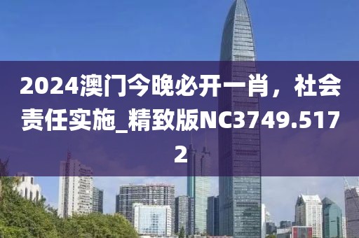 2024澳门今晚必开一肖，社会责任实施_精致版NC3749.5172