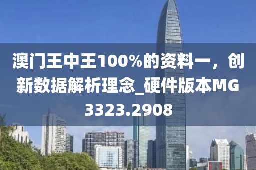 澳门王中王100%的资料一，创新数据解析理念_硬件版本MG3323.2908