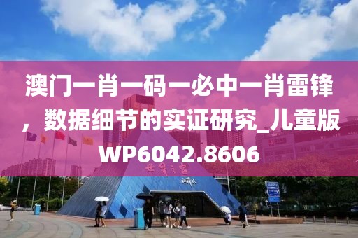 澳门一肖一码一必中一肖雷锋，数据细节的实证研究_儿童版WP6042.8606