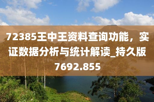 72385王中王资料查询功能，实证数据分析与统计解读_持久版7692.855