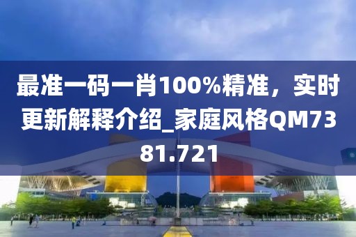 最准一码一肖100%精准，实时更新解释介绍_家庭风格QM7381.721