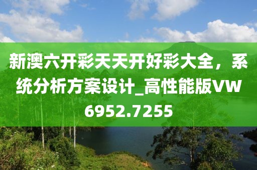 新澳六开彩天天开好彩大全，系统分析方案设计_高性能版VW6952.7255