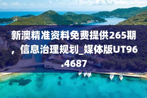 新澳精准资料免费提供265期，信息治理规划_媒体版UT96.4687